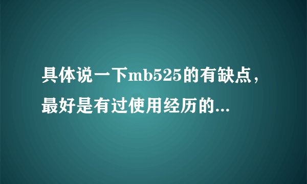 具体说一下mb525的有缺点，最好是有过使用经历的，不要从论坛上黏贴下来的。