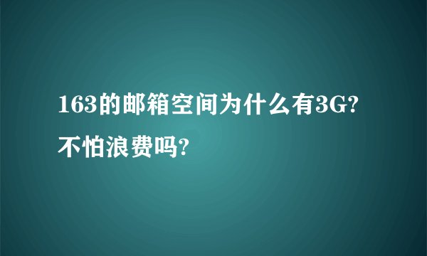 163的邮箱空间为什么有3G?不怕浪费吗?