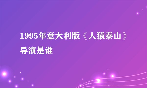 1995年意大利版《人猿泰山》导演是谁