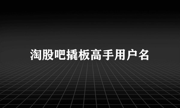 淘股吧撬板高手用户名