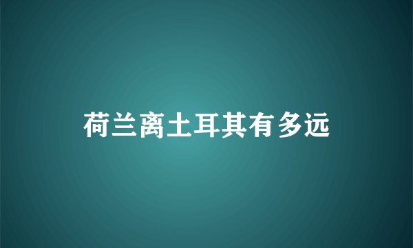 荷兰离土耳其有多远