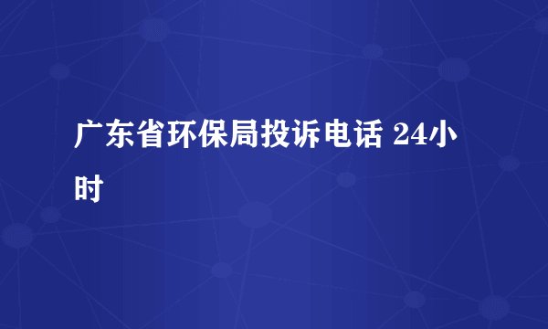 广东省环保局投诉电话 24小时