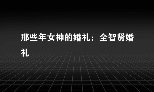 那些年女神的婚礼：全智贤婚礼