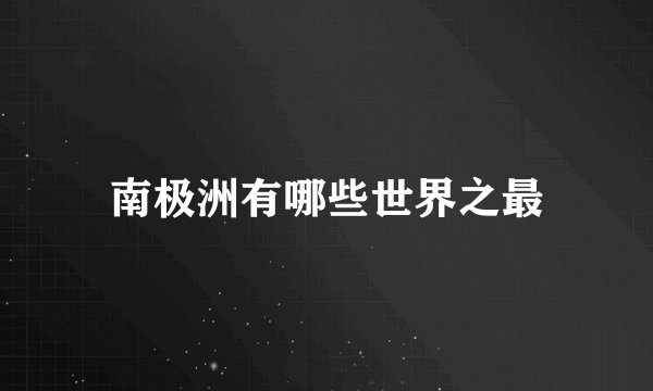 南极洲有哪些世界之最