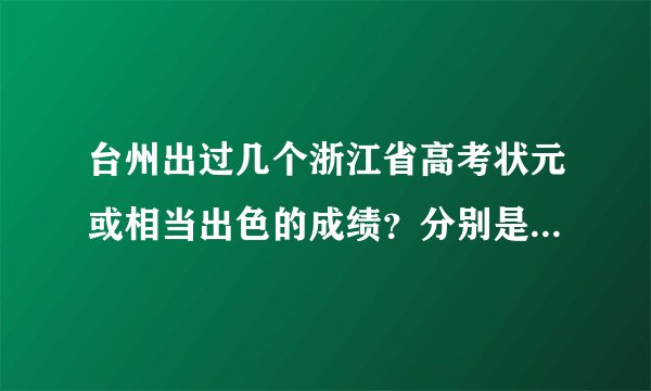 台州出过几个浙江省高考状元或相当出色的成绩？分别是哪个学校的？
