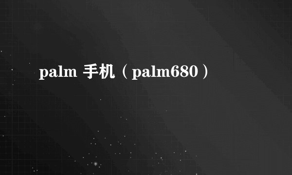 palm 手机（palm680）