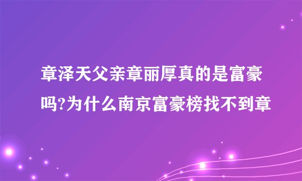 章泽天父亲章丽厚真的是富豪吗?为什么南京富豪榜找不到章