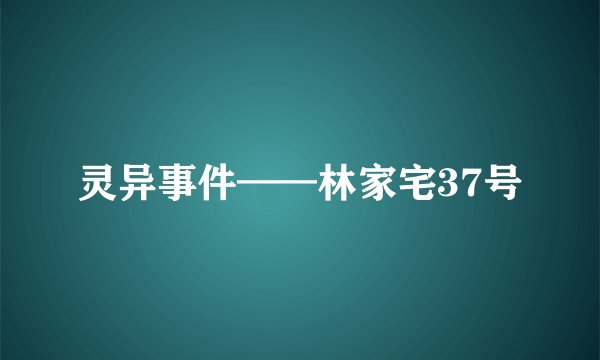 灵异事件——林家宅37号