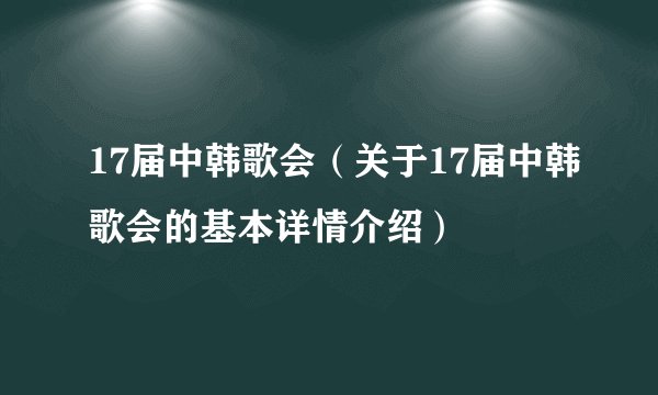 17届中韩歌会（关于17届中韩歌会的基本详情介绍）