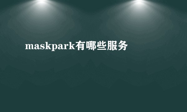 maskpark有哪些服务