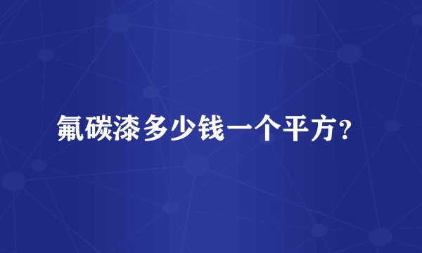 氟碳漆多少钱一个平方？
