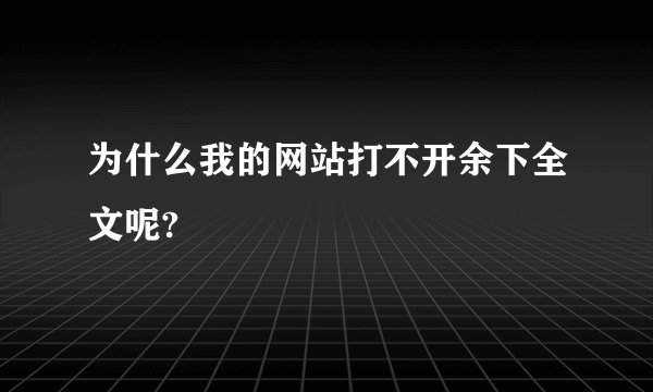 为什么我的网站打不开余下全文呢?