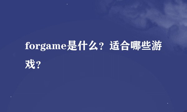 forgame是什么？适合哪些游戏？