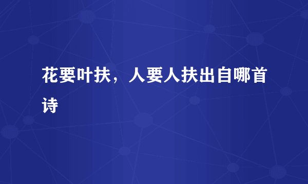 花要叶扶，人要人扶出自哪首诗