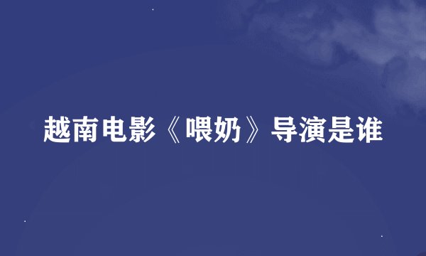 越南电影《喂奶》导演是谁