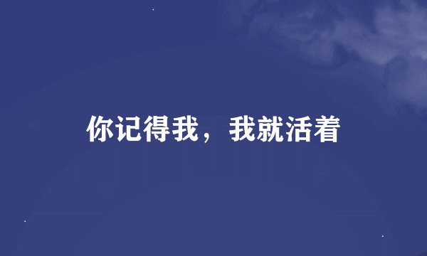 你记得我，我就活着