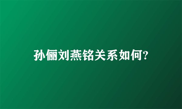 孙俪刘燕铭关系如何?