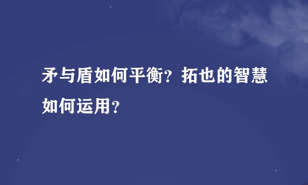 矛与盾如何平衡？拓也的智慧如何运用？