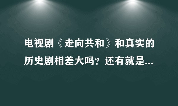 电视剧《走向共和》和真实的历史剧相差大吗？还有就是遭到封杀的原因是什么？