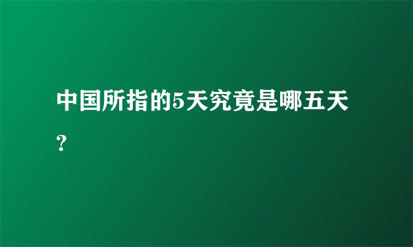 中国所指的5天究竟是哪五天？