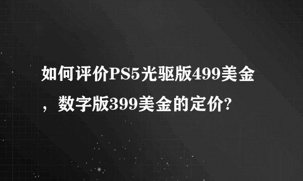 如何评价PS5光驱版499美金，数字版399美金的定价?