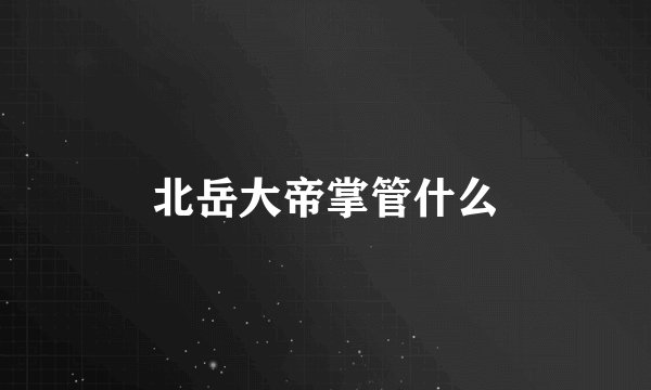 北岳大帝掌管什么