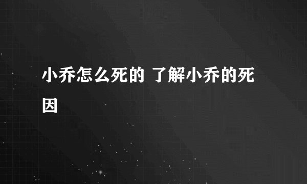 小乔怎么死的 了解小乔的死因