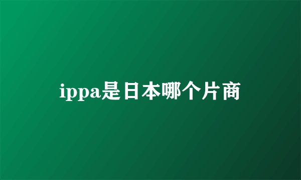 ippa是日本哪个片商