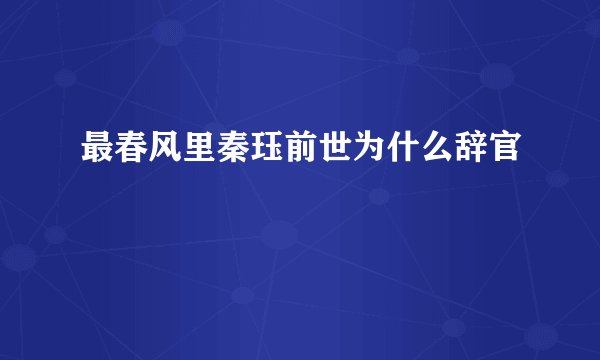 最春风里秦珏前世为什么辞官