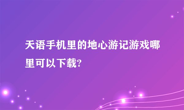 天语手机里的地心游记游戏哪里可以下载?