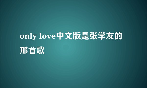 only love中文版是张学友的那首歌