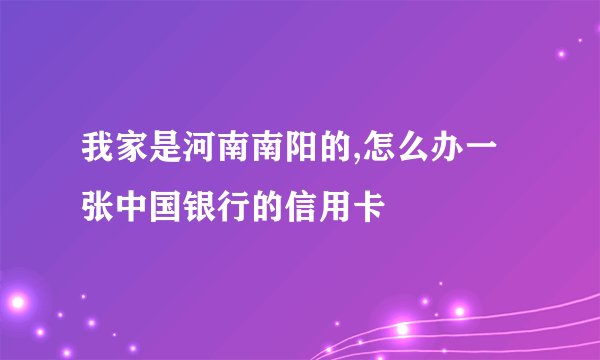我家是河南南阳的,怎么办一张中国银行的信用卡