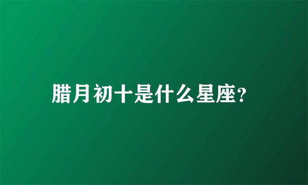 腊月初十是什么星座？