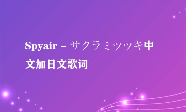 Spyair - サクラミツツキ中文加日文歌词