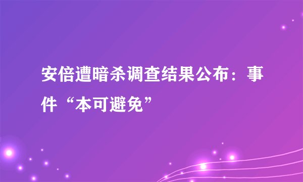 安倍遭暗杀调查结果公布：事件“本可避免”