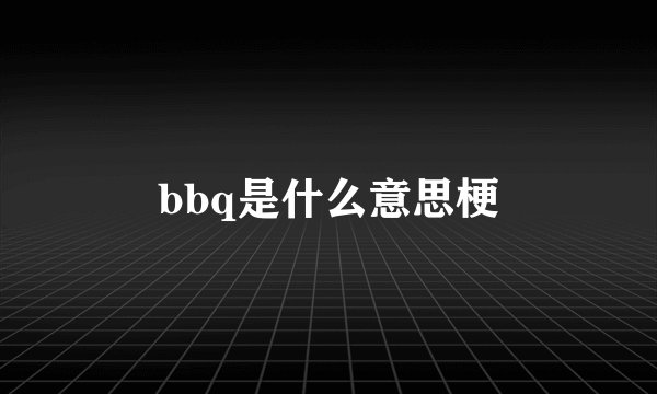 bbq是什么意思梗