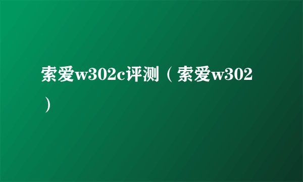 索爱w302c评测（索爱w302）