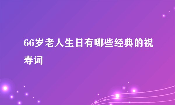 66岁老人生日有哪些经典的祝寿词