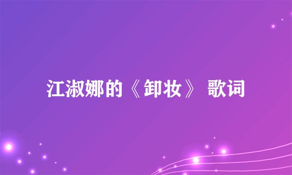 江淑娜的《卸妆》 歌词