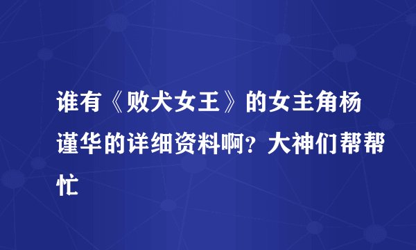 谁有《败犬女王》的女主角杨谨华的详细资料啊？大神们帮帮忙