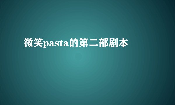 微笑pasta的第二部剧本