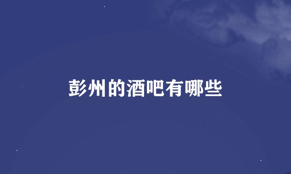 彭州的酒吧有哪些