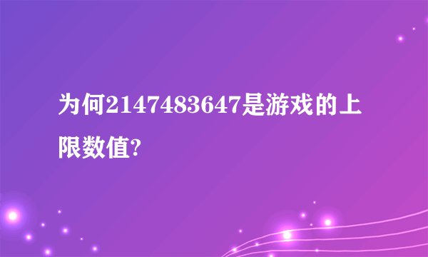 为何2147483647是游戏的上限数值?