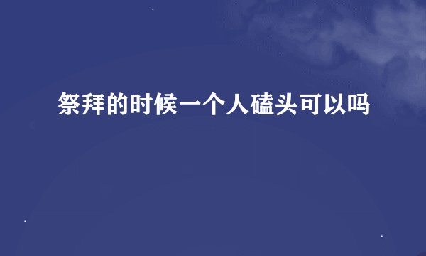 祭拜的时候一个人磕头可以吗