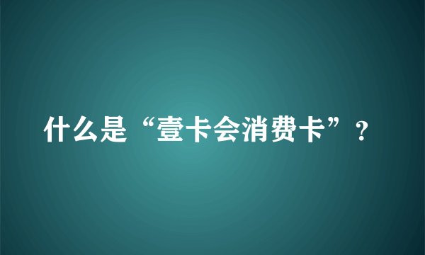 什么是“壹卡会消费卡”？