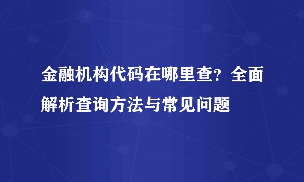 金融机构代码在哪里查？全面解析查询方法与常见问题