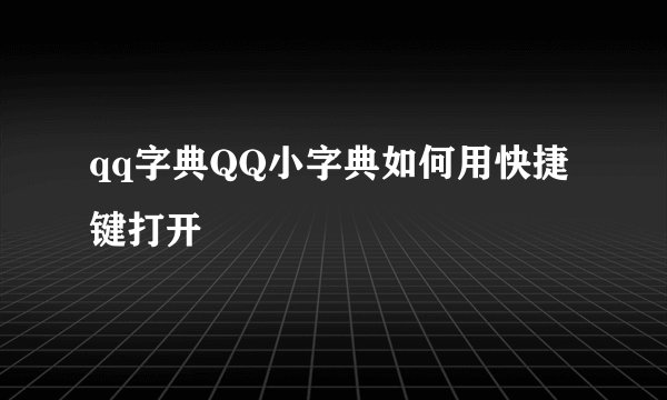 qq字典QQ小字典如何用快捷键打开