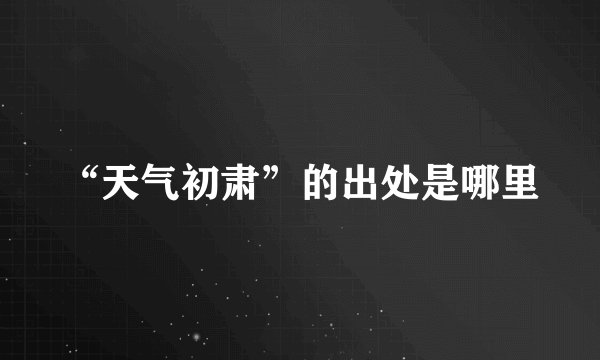 “天气初肃”的出处是哪里