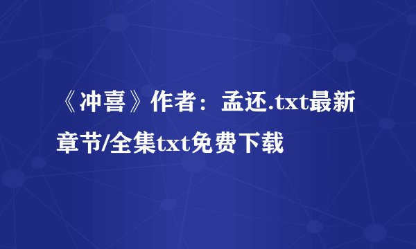 《冲喜》作者：孟还.txt最新章节/全集txt免费下载