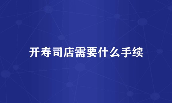 开寿司店需要什么手续